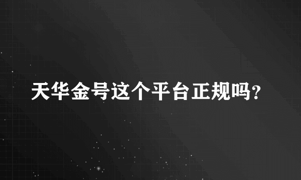 天华金号这个平台正规吗？