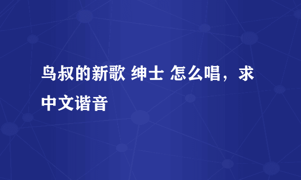 鸟叔的新歌 绅士 怎么唱，求中文谐音