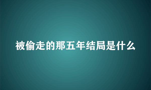 被偷走的那五年结局是什么