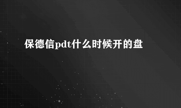 保德信pdt什么时候开的盘