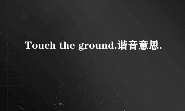 Touch the ground.谐音意思.