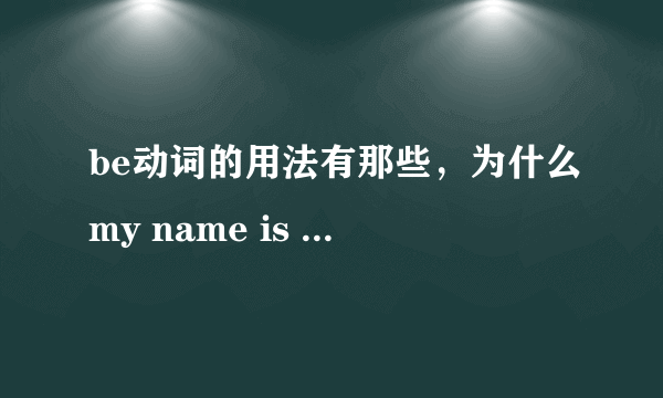 be动词的用法有那些，为什么my name is ..用is