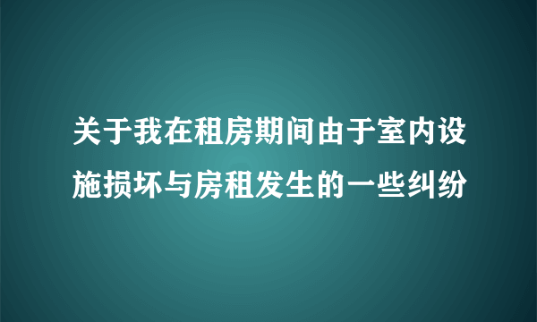 关于我在租房期间由于室内设施损坏与房租发生的一些纠纷