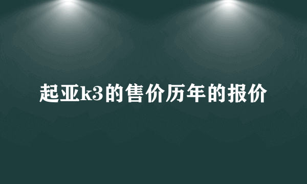 起亚k3的售价历年的报价