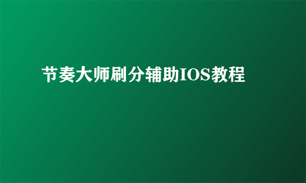 节奏大师刷分辅助IOS教程