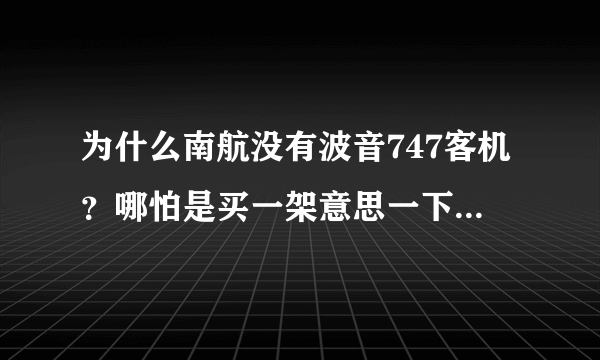 为什么南航没有波音747客机？哪怕是买一架意思一下也好啊？