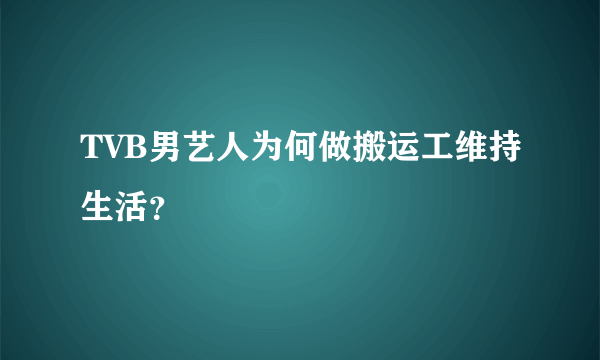 TVB男艺人为何做搬运工维持生活？