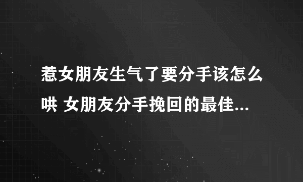 惹女朋友生气了要分手该怎么哄 女朋友分手挽回的最佳时间是什么