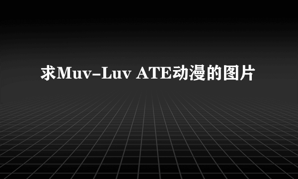 求Muv-Luv ATE动漫的图片