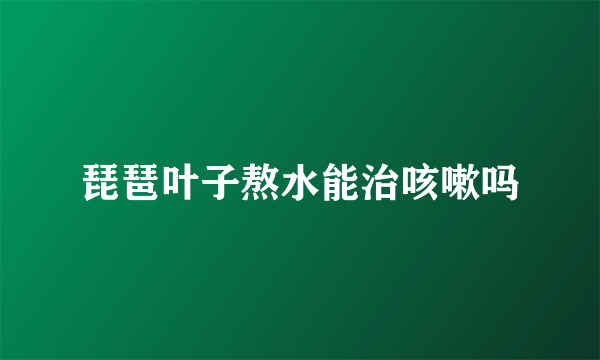 琵琶叶子熬水能治咳嗽吗