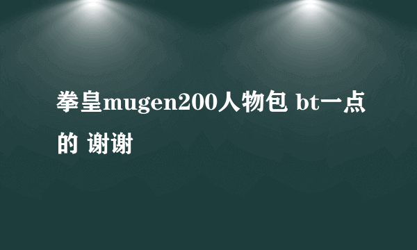 拳皇mugen200人物包 bt一点的 谢谢