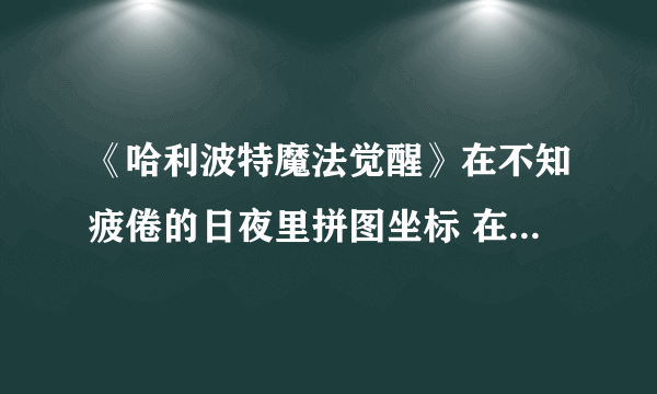 《哈利波特魔法觉醒》在不知疲倦的日夜里拼图坐标 在不知疲倦的日夜里拼图在哪里