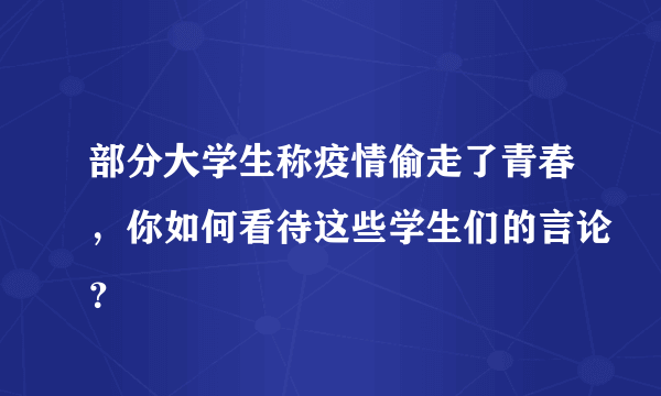 部分大学生称疫情偷走了青春，你如何看待这些学生们的言论？