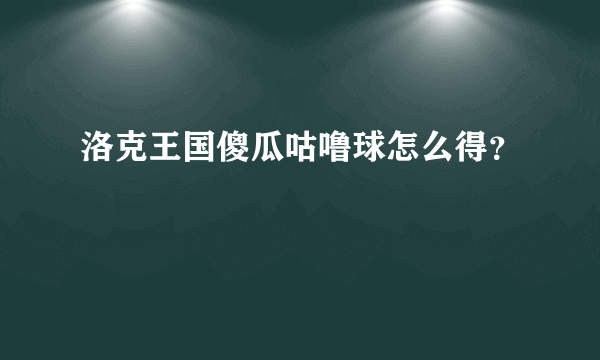 洛克王国傻瓜咕噜球怎么得？