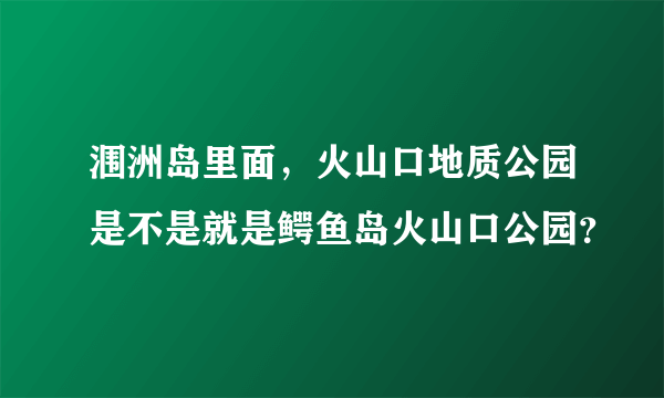 涠洲岛里面，火山口地质公园是不是就是鳄鱼岛火山口公园？