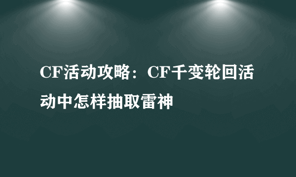 CF活动攻略：CF千变轮回活动中怎样抽取雷神