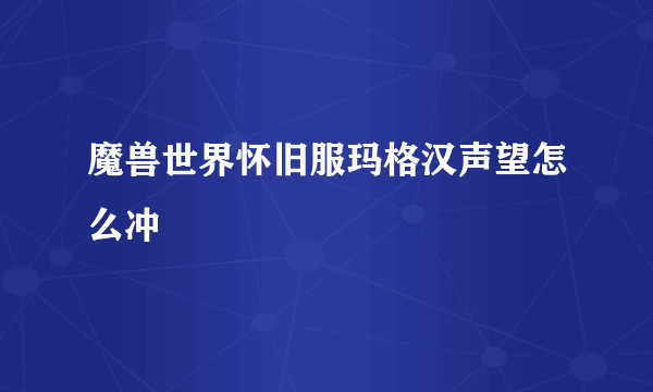 魔兽世界怀旧服玛格汉声望怎么冲