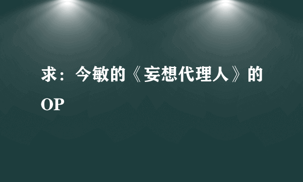 求：今敏的《妄想代理人》的OP