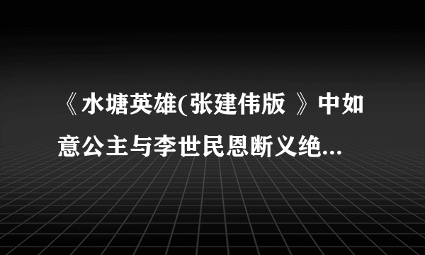 《水塘英雄(张建伟版 》中如意公主与李世民恩断义绝是第几集