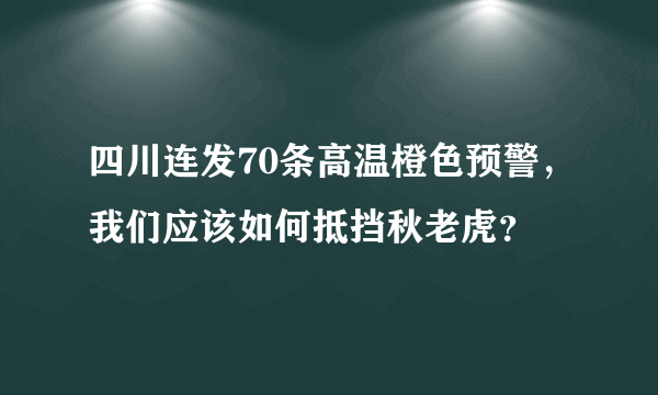 四川连发70条高温橙色预警，我们应该如何抵挡秋老虎？