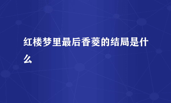 红楼梦里最后香菱的结局是什么