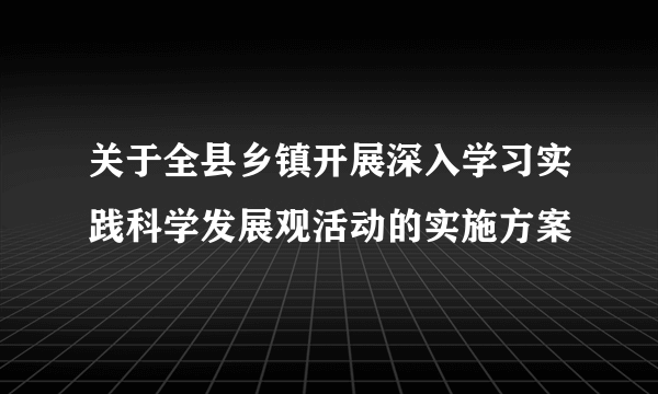 关于全县乡镇开展深入学习实践科学发展观活动的实施方案