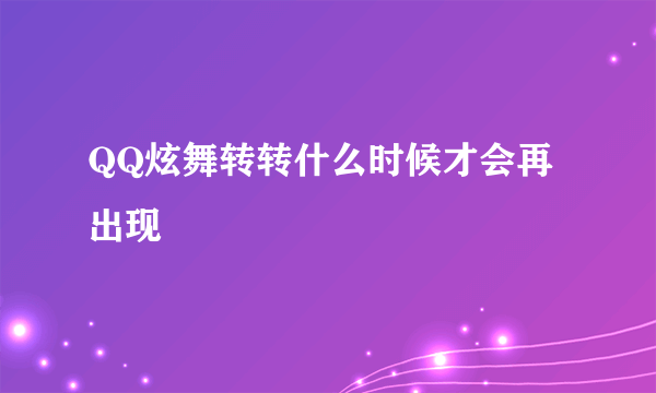 QQ炫舞转转什么时候才会再出现