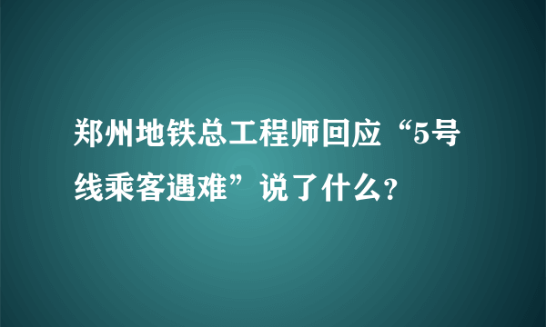 郑州地铁总工程师回应“5号线乘客遇难”说了什么？