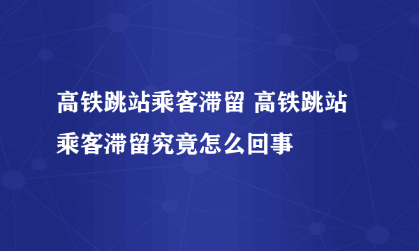 高铁跳站乘客滞留 高铁跳站乘客滞留究竟怎么回事