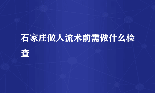 石家庄做人流术前需做什么检查