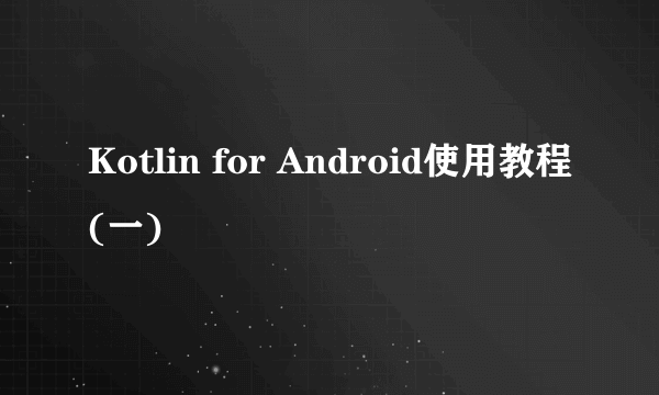 Kotlin for Android使用教程(一)