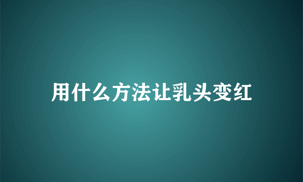 用什么方法让乳头变红