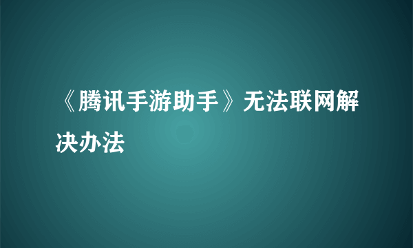 《腾讯手游助手》无法联网解决办法