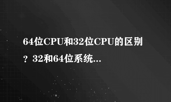 64位CPU和32位CPU的区别？32和64位系统的区别？