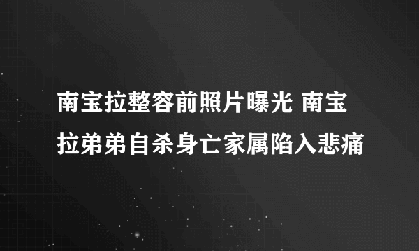 南宝拉整容前照片曝光 南宝拉弟弟自杀身亡家属陷入悲痛