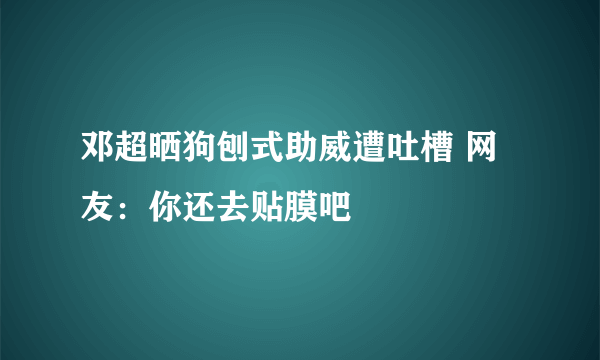 邓超晒狗刨式助威遭吐槽 网友：你还去贴膜吧