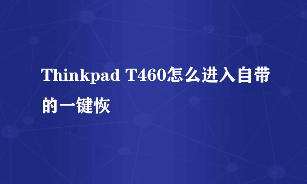 Thinkpad T460怎么进入自带的一键恢復