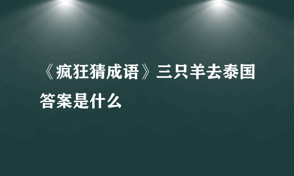 《疯狂猜成语》三只羊去泰国答案是什么