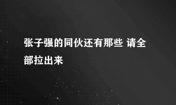 张子强的同伙还有那些 请全部拉出来