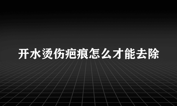 开水烫伤疤痕怎么才能去除