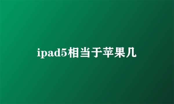 ipad5相当于苹果几