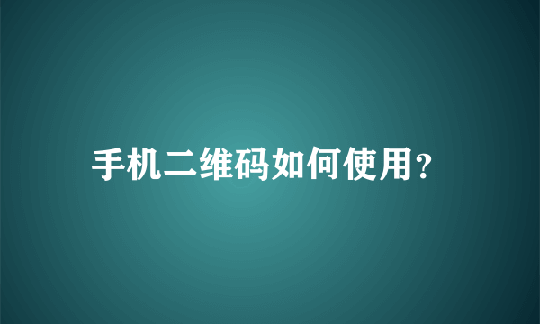 手机二维码如何使用？