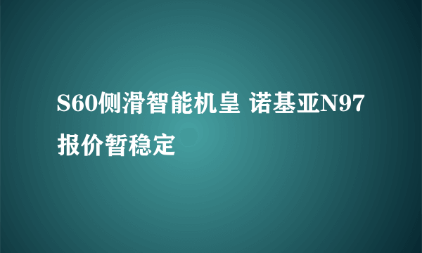 S60侧滑智能机皇 诺基亚N97报价暂稳定