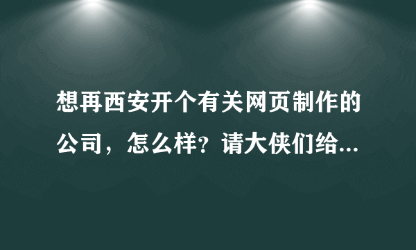 想再西安开个有关网页制作的公司，怎么样？请大侠们给点意见，谢谢