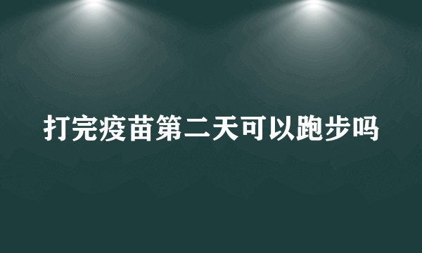 打完疫苗第二天可以跑步吗