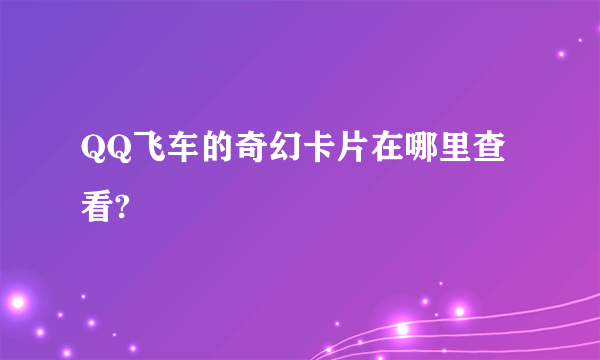 QQ飞车的奇幻卡片在哪里查看?