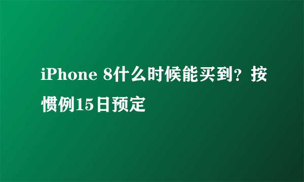 iPhone 8什么时候能买到？按惯例15日预定