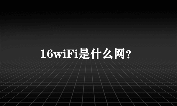 16wiFi是什么网？