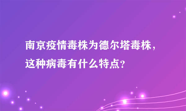 南京疫情毒株为德尔塔毒株，这种病毒有什么特点？