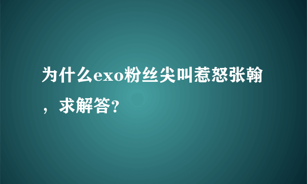 为什么exo粉丝尖叫惹怒张翰，求解答？